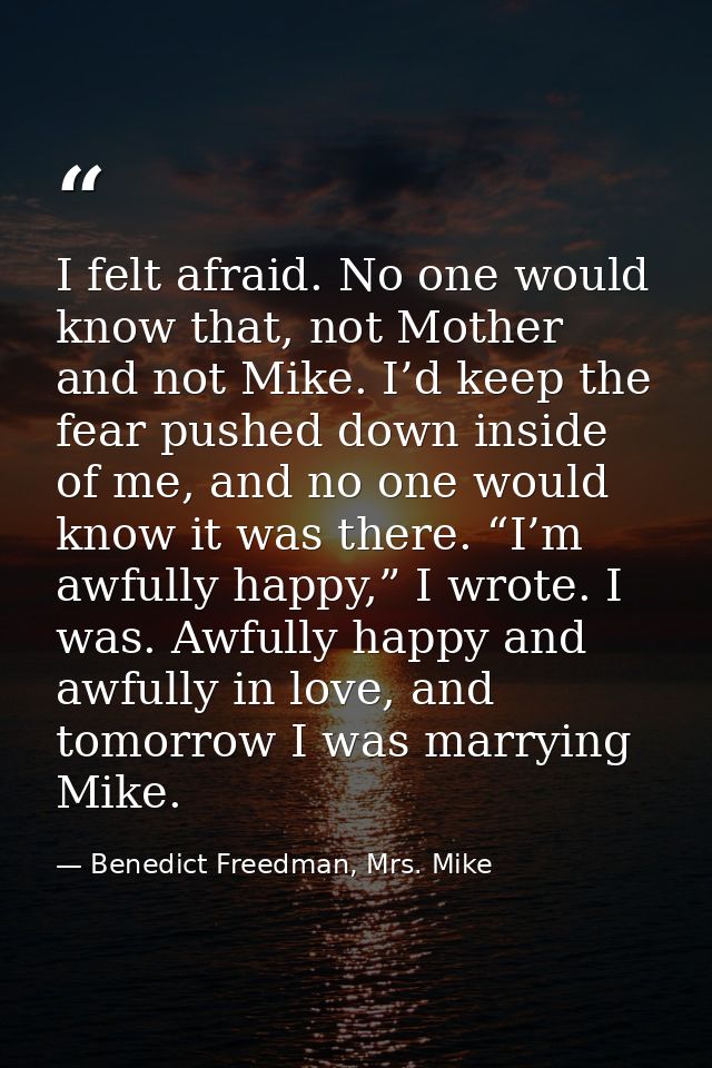 I felt afraid. No one would know that, not Mother and not Mike. I’d keep the fear pushed down inside of me, and no one w — Benedict Freedman, Mrs. Mike