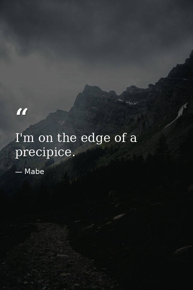 I'm on the edge of a precipice. — Mabe