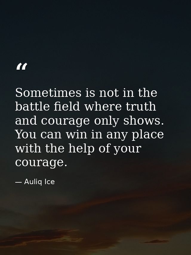 Sometimes is not in the battle field where truth and courage only shows. You can win in any place with the help of your  — Auliq Ice