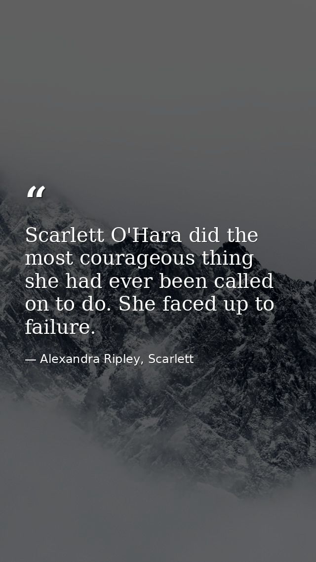 Scarlett O'Hara did the most courageous thing she had ever been called on to do. She faced up to failure. — Alexandra Ripley, Scarlett