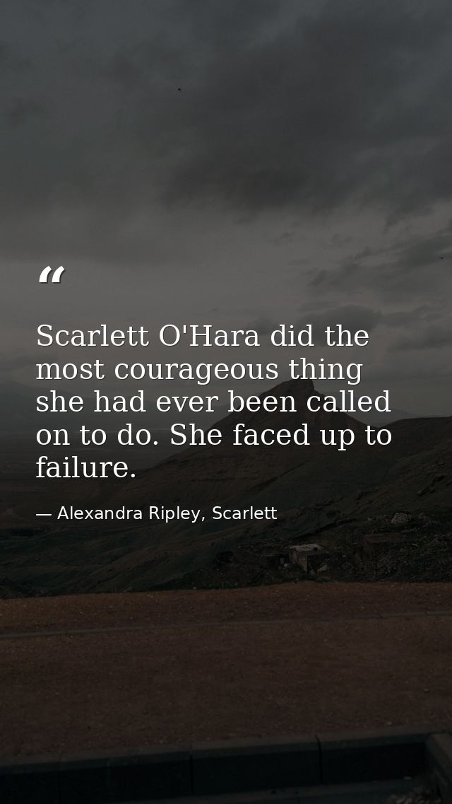 Scarlett O'Hara did the most courageous thing she had ever been called on to do. She faced up to failure. — Alexandra Ripley, Scarlett
