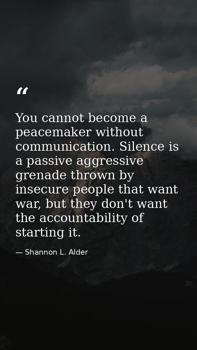 You cannot become a peacemaker without communication. Silence is a passive aggressive grenade thrown by insecure people  — Shannon L. Alder