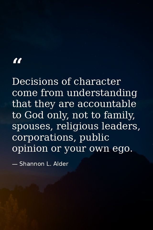 Decisions of character come from understanding that they are accountable to God only, not to family, spouses, religious  — Shannon L. Alder