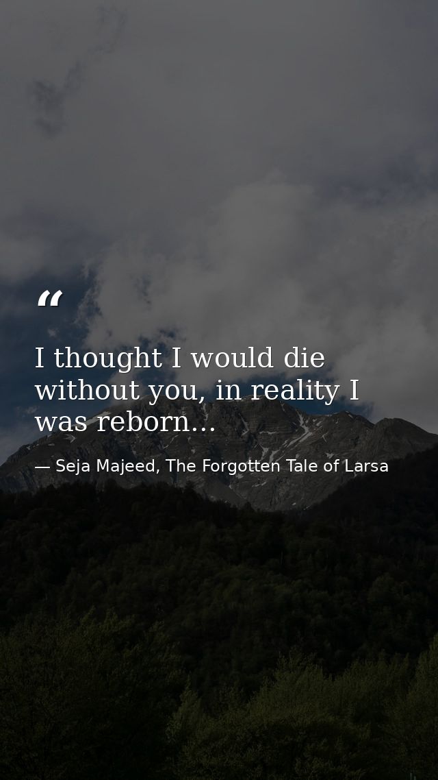 I thought I would die without you, in reality I was reborn... — Seja Majeed, The Forgotten Tale of Larsa