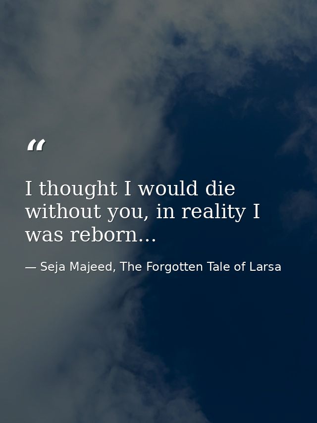 I thought I would die without you, in reality I was reborn... — Seja Majeed, The Forgotten Tale of Larsa