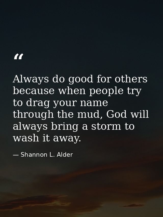 Always do good for others because when people try to drag your name through the mud, God will always bring a storm to wa — Shannon L. Alder