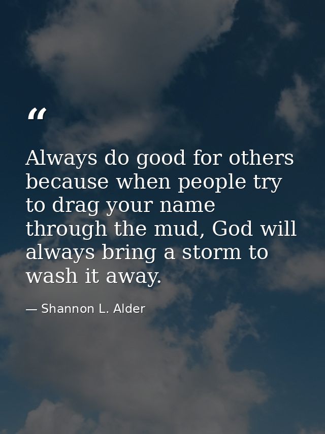 Always do good for others because when people try to drag your name through the mud, God will always bring a storm to wa — Shannon L. Alder