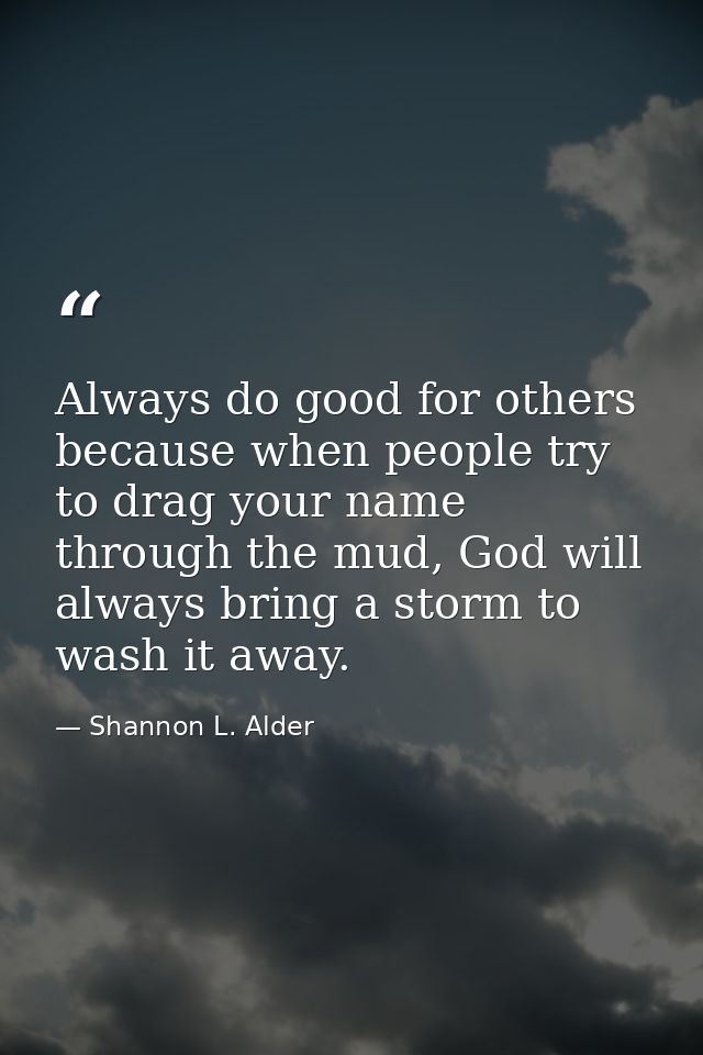 Always do good for others because when people try to drag your name through the mud, God will always bring a storm to wa — Shannon L. Alder