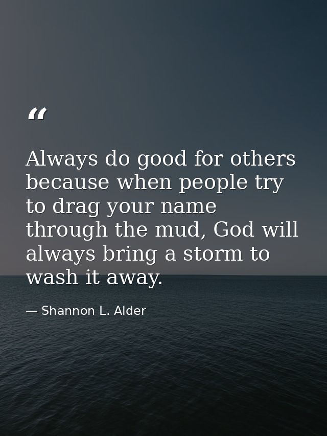 Always do good for others because when people try to drag your name through the mud, God will always bring a storm to wa — Shannon L. Alder