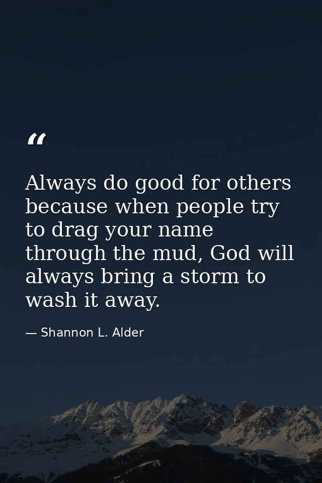 Always do good for others because when people try to drag your name through the mud, God will always bring a storm to wa — Shannon L. Alder