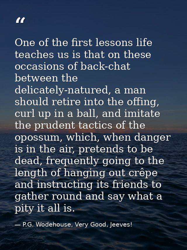 One of the first lessons life teaches us is that on these occasions of back-chat between the delicately-natured, a man s — P.G. Wodehouse, Very Good, Jeeves!