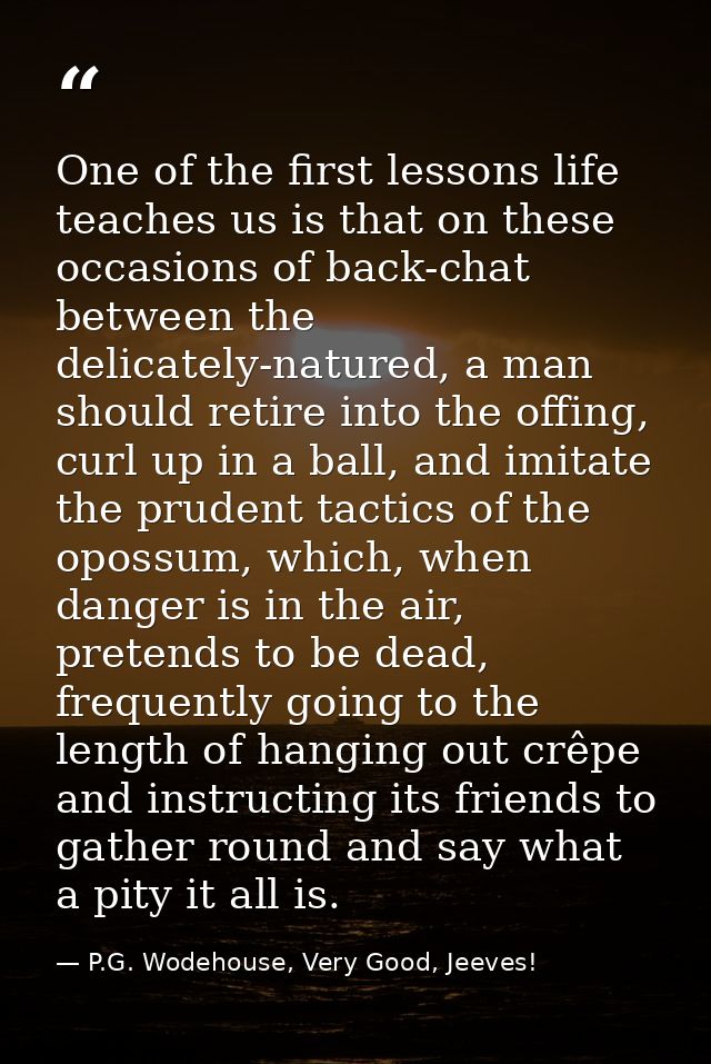 One of the first lessons life teaches us is that on these occasions of back-chat between the delicately-natured, a man s — P.G. Wodehouse, Very Good, Jeeves!