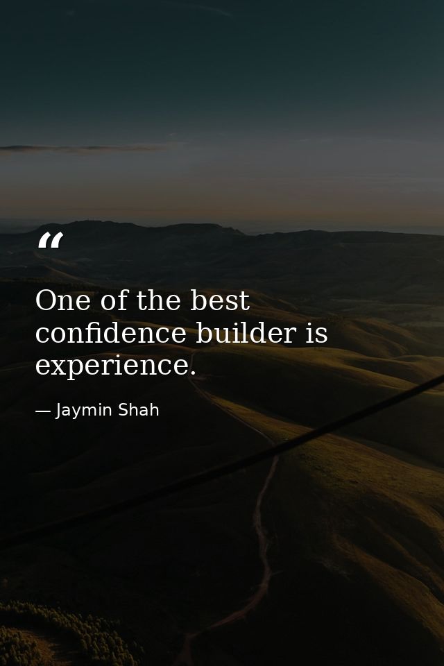 One of the best confidence builder is experience. — Jaymin Shah