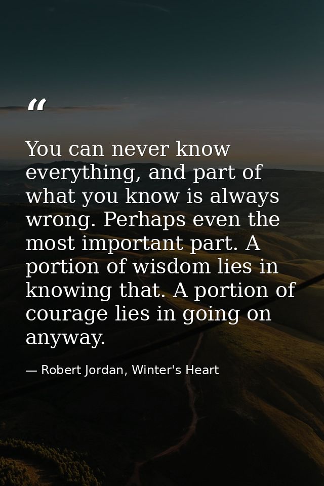 You can never know everything, and part of what you know is always wrong. Perhaps even the most important part. A portio — Robert Jordan, Winter's Heart