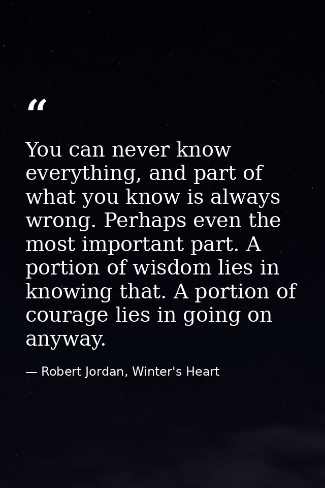 You can never know everything, and part of what you know is always wrong. Perhaps even the most important part. A portio — Robert Jordan, Winter's Heart