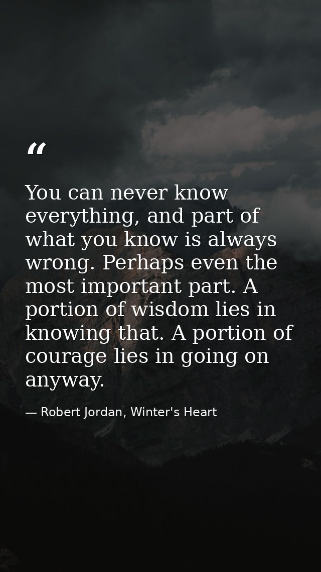 You can never know everything, and part of what you know is always wrong. Perhaps even the most important part. A portio — Robert Jordan, Winter's Heart