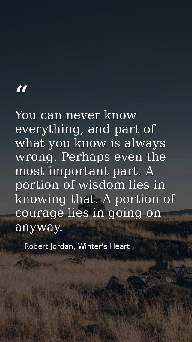 You can never know everything, and part of what you know is always wrong. Perhaps even the most important part. A portio — Robert Jordan, Winter's Heart