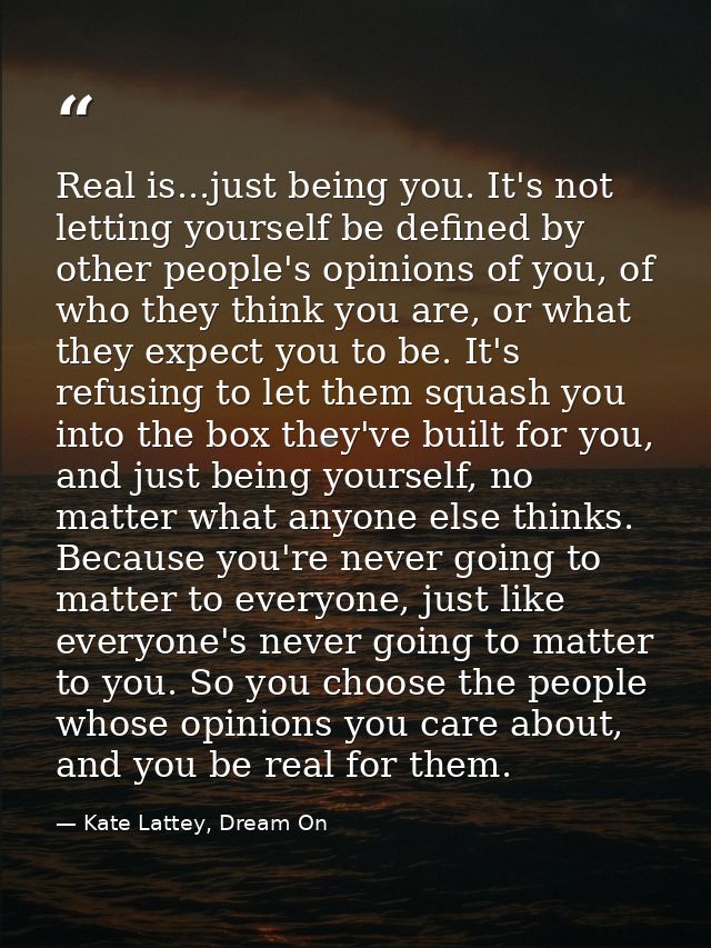 Real is...just being you. It's not letting yourself be defined by other people's opinions of you, of who they think you  — Kate Lattey, Dream On