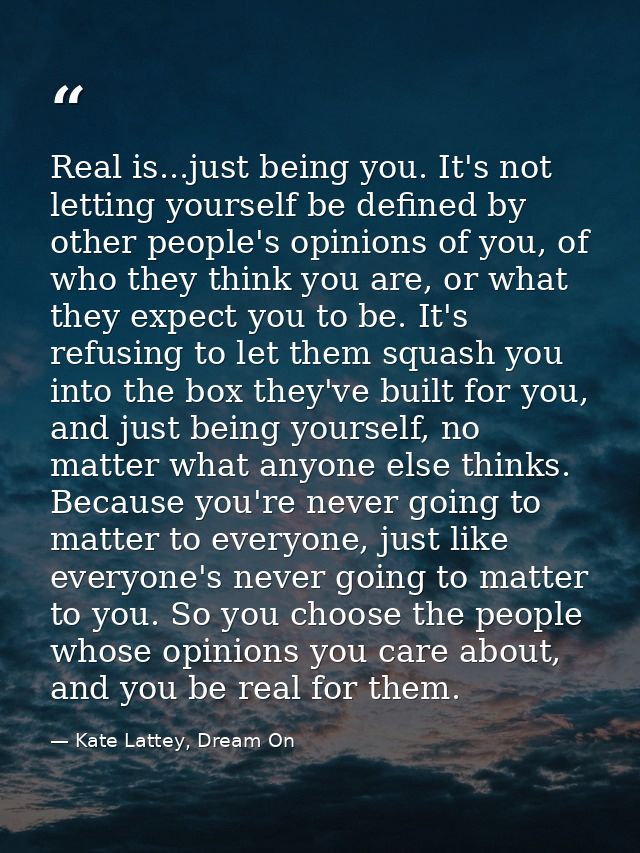 Real is...just being you. It's not letting yourself be defined by other people's opinions of you, of who they think you  — Kate Lattey, Dream On