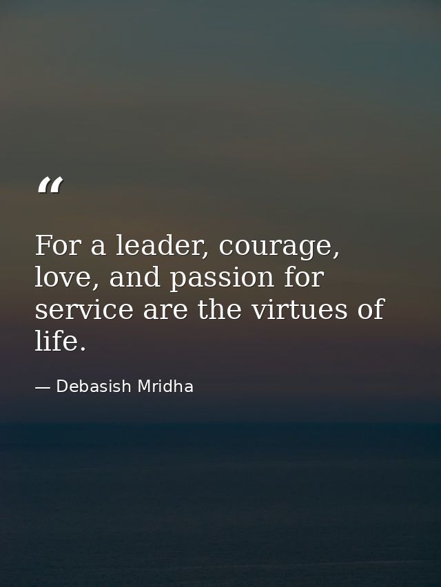 For a leader, courage, love, and passion for service are the virtues of life. — Debasish Mridha