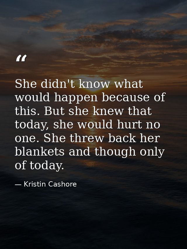 She didn't know what would happen because of this. But she knew that today, she would hurt no one. She threw back her bl — Kristin Cashore