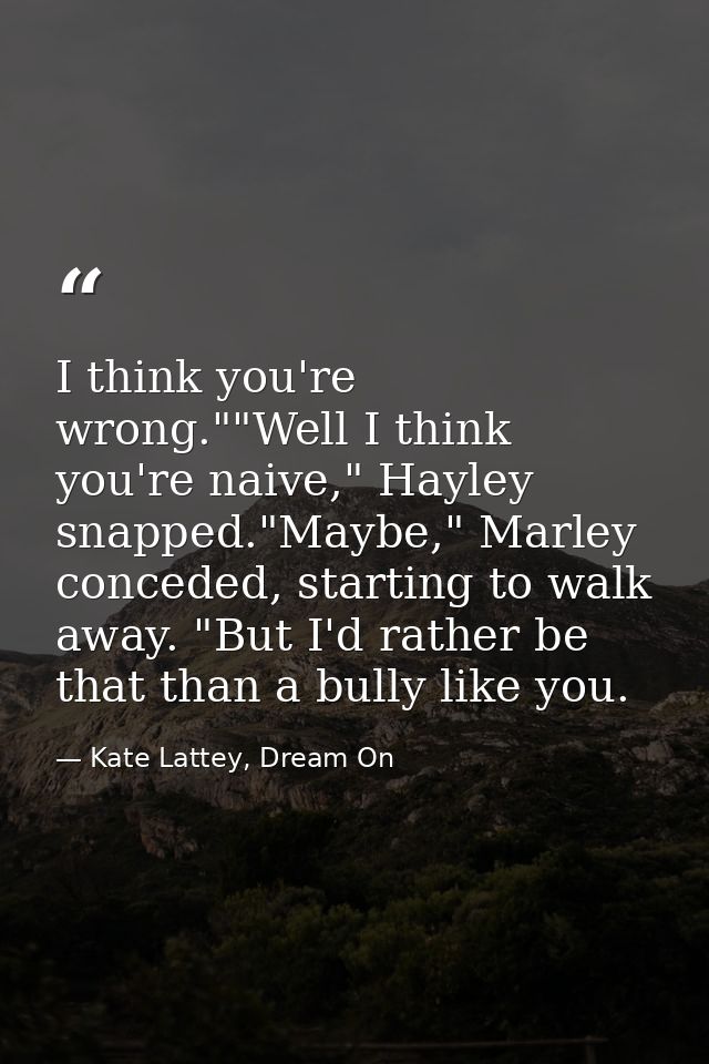 I think you're wrong.""Well I think you're naive," Hayley snapped."Maybe," Marley conceded, starting to walk away. "But  — Kate Lattey, Dream On