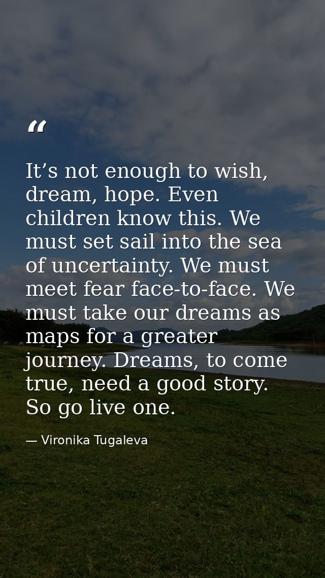 It’s not enough to wish, dream, hope. Even children know this. We must set sail into the sea of uncertainty. We must mee — Vironika Tugaleva