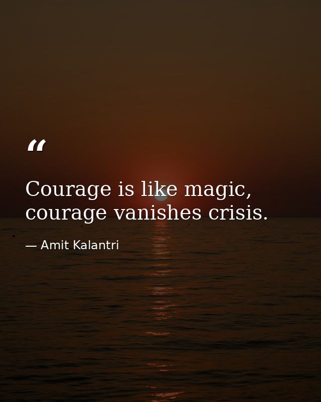 Courage is like magic, courage vanishes crisis. — Amit Kalantri