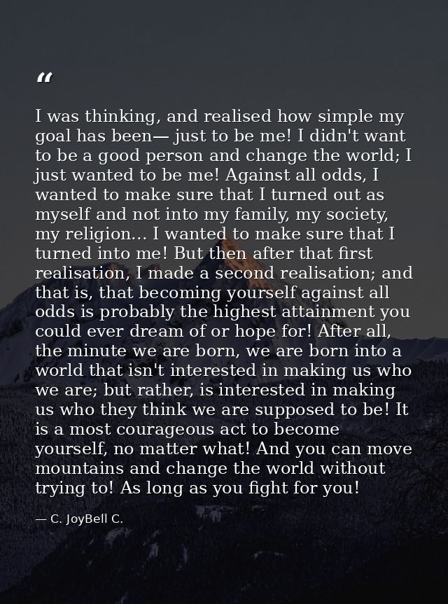 I was thinking, and realised how simple my goal has been— just to be me! I didn't want to be a good person and change th — C. JoyBell C.