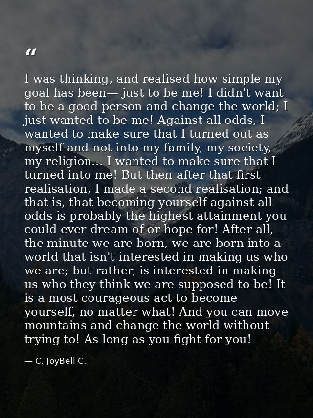 I was thinking, and realised how simple my goal has been— just to be me! I didn't want to be a good person and change th — C. JoyBell C.