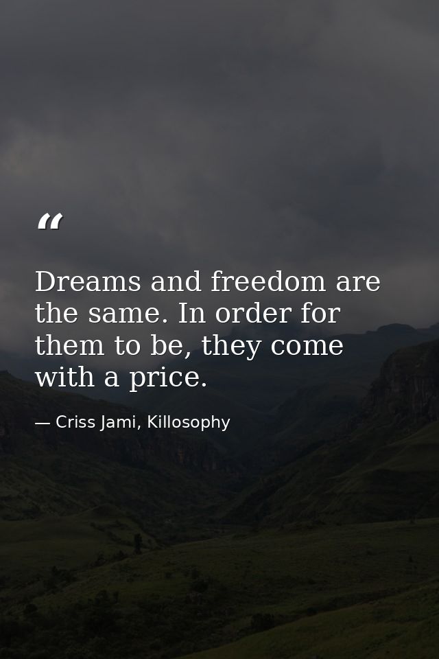 Dreams and freedom are the same. In order for them to be, they come with a price. — Criss Jami, Killosophy