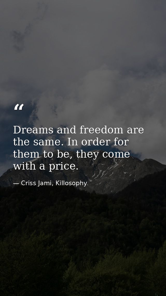 Dreams and freedom are the same. In order for them to be, they come with a price. — Criss Jami, Killosophy