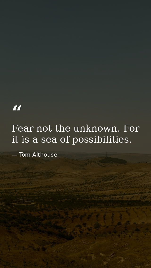 Fear not the unknown. For it is a sea of possibilities. — Tom Althouse