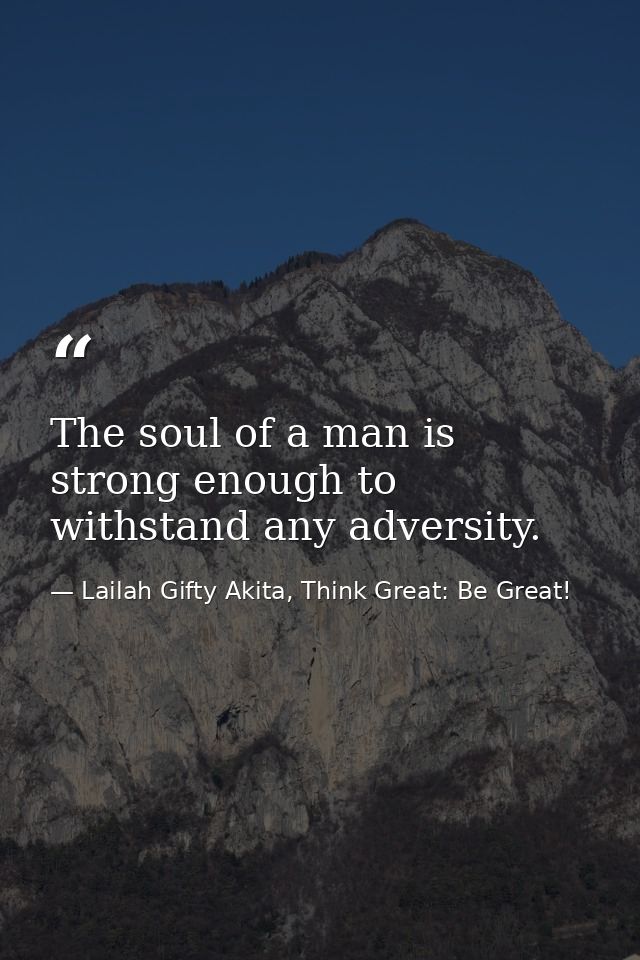 The soul of a man is strong enough to withstand any adversity. — Lailah Gifty Akita, Think Great: Be Great!