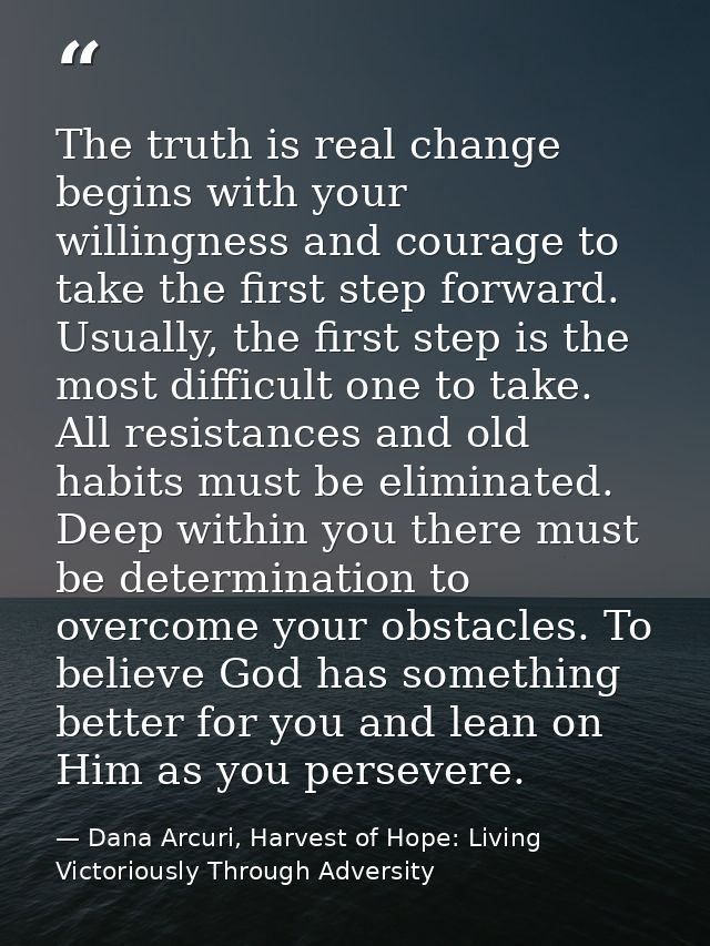 The truth is real change begins with your willingness and courage to take the first step forward. Usually, the first ste — Dana Arcuri, Harvest of Hope: Living Victoriously Through Adversity