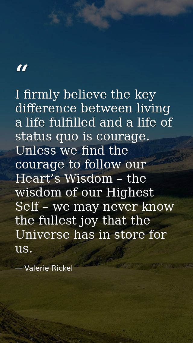 I firmly believe the key difference between living a life fulfilled and a life of status quo is courage. Unless we find  — Valerie Rickel