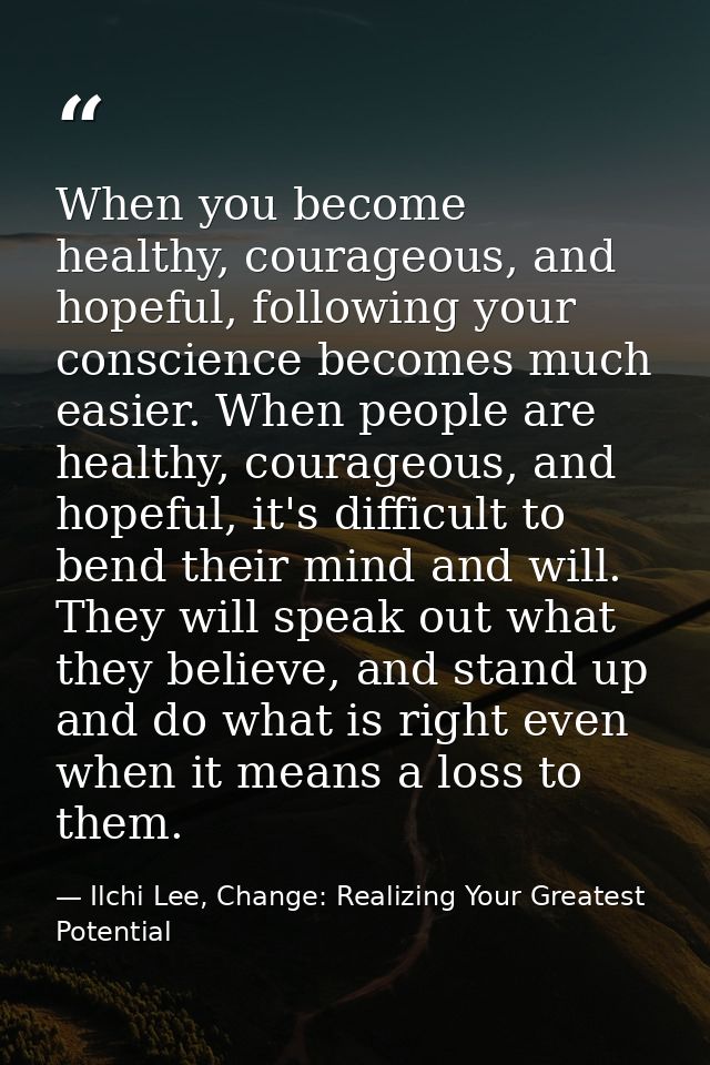 When you become healthy, courageous, and hopeful, following your conscience becomes much easier. When people are healthy — Ilchi Lee, Change: Realizing Your Greatest Potential