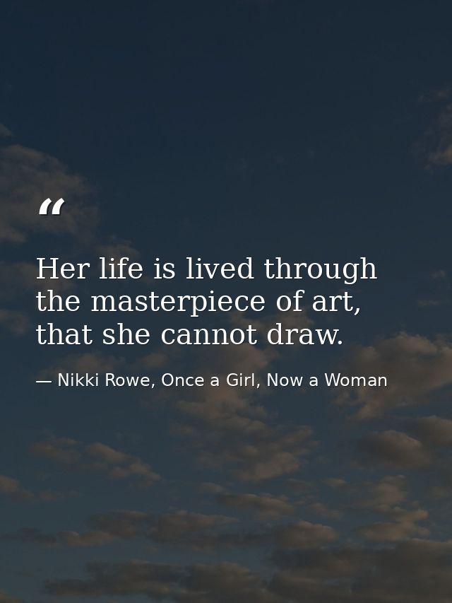 Her life is lived through the masterpiece of art, that she cannot draw. — Nikki Rowe, Once a Girl, Now a Woman