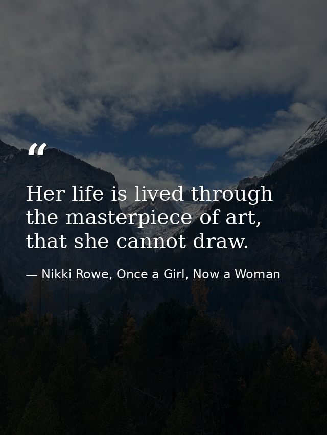 Her life is lived through the masterpiece of art, that she cannot draw. — Nikki Rowe, Once a Girl, Now a Woman