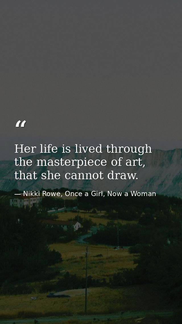 Her life is lived through the masterpiece of art, that she cannot draw. — Nikki Rowe, Once a Girl, Now a Woman