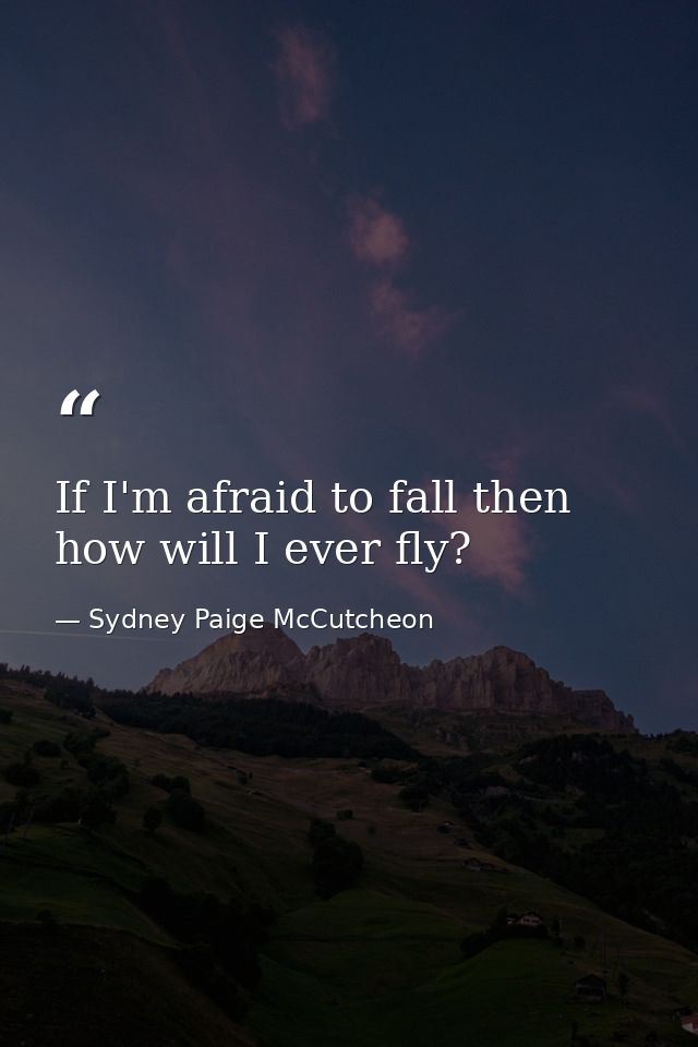 If I'm afraid to fall then how will I ever fly? — Sydney Paige McCutcheon