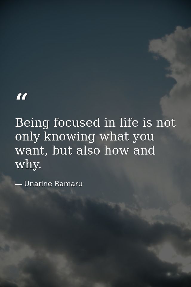 Being focused in life is not only knowing what you want, but also how and why. — Unarine Ramaru