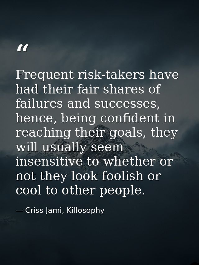 Frequent risk-takers have had their fair shares of failures and successes, hence, being confident in reaching their goal — Criss Jami, Killosophy