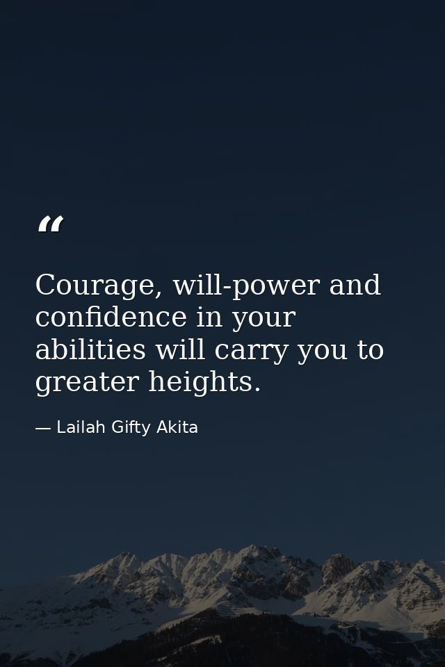 Courage, will-power and confidence in your abilities will carry you to greater heights. — Lailah Gifty Akita