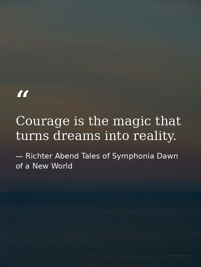 Courage is the magic that turns dreams into reality. — Richter Abend Tales of Symphonia Dawn of a New World