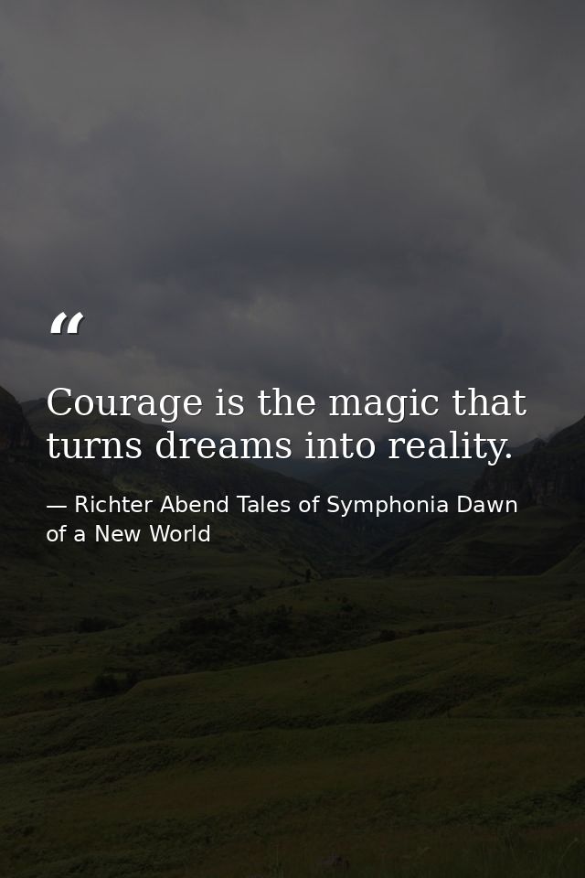 Courage is the magic that turns dreams into reality. — Richter Abend Tales of Symphonia Dawn of a New World