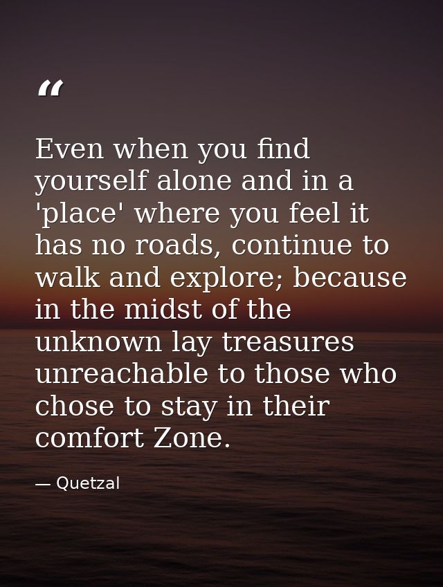 Even when you find yourself alone and in a 'place' where you feel it has no roads, continue to walk and explore; because — Quetzal