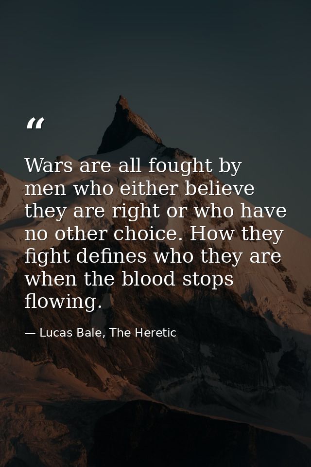 Wars are all fought by men who either believe they are right or who have no other choice. How they fight defines who the — Lucas Bale, The Heretic