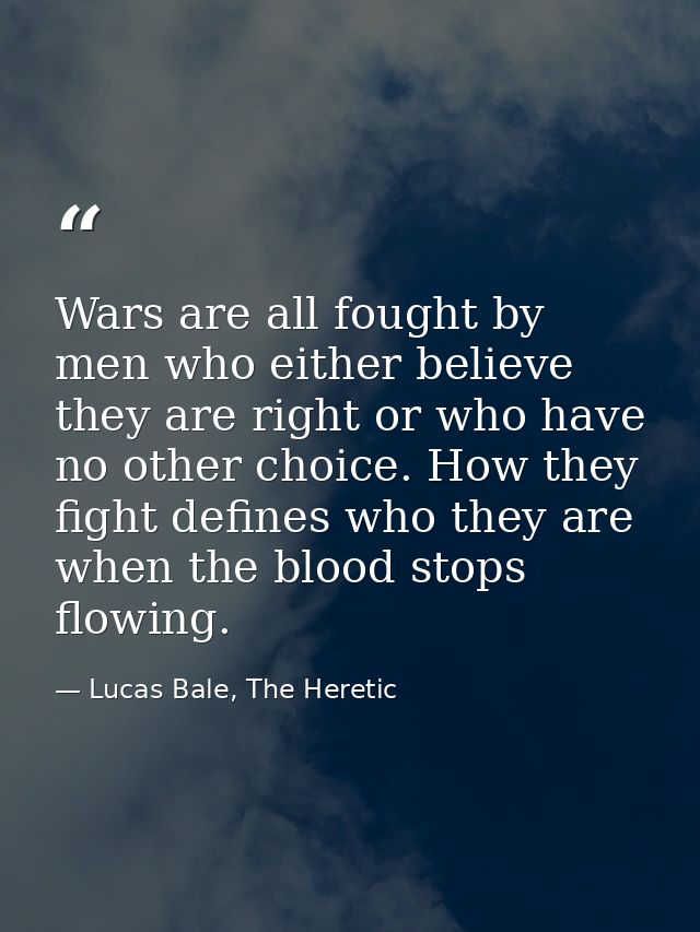 Wars are all fought by men who either believe they are right or who have no other choice. How they fight defines who the — Lucas Bale, The Heretic