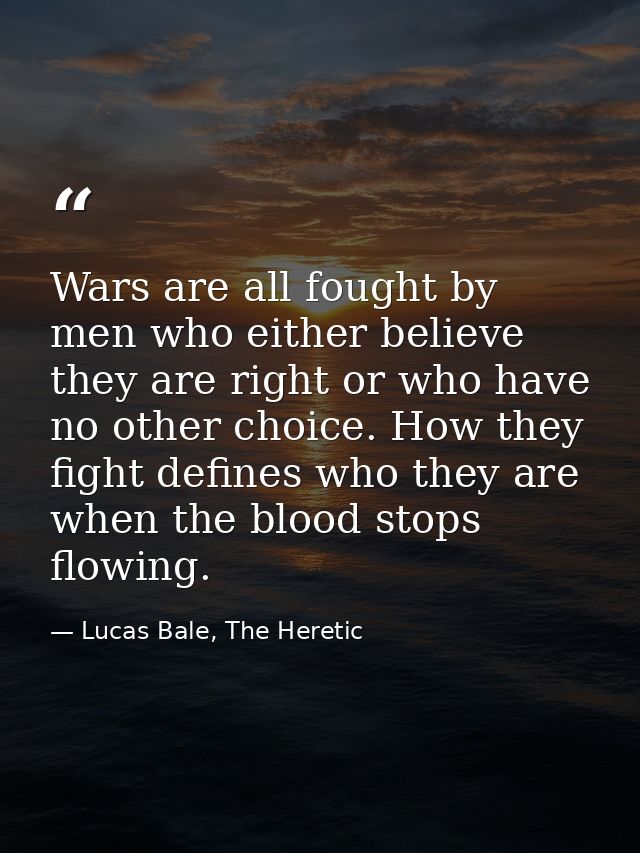 Wars are all fought by men who either believe they are right or who have no other choice. How they fight defines who the — Lucas Bale, The Heretic